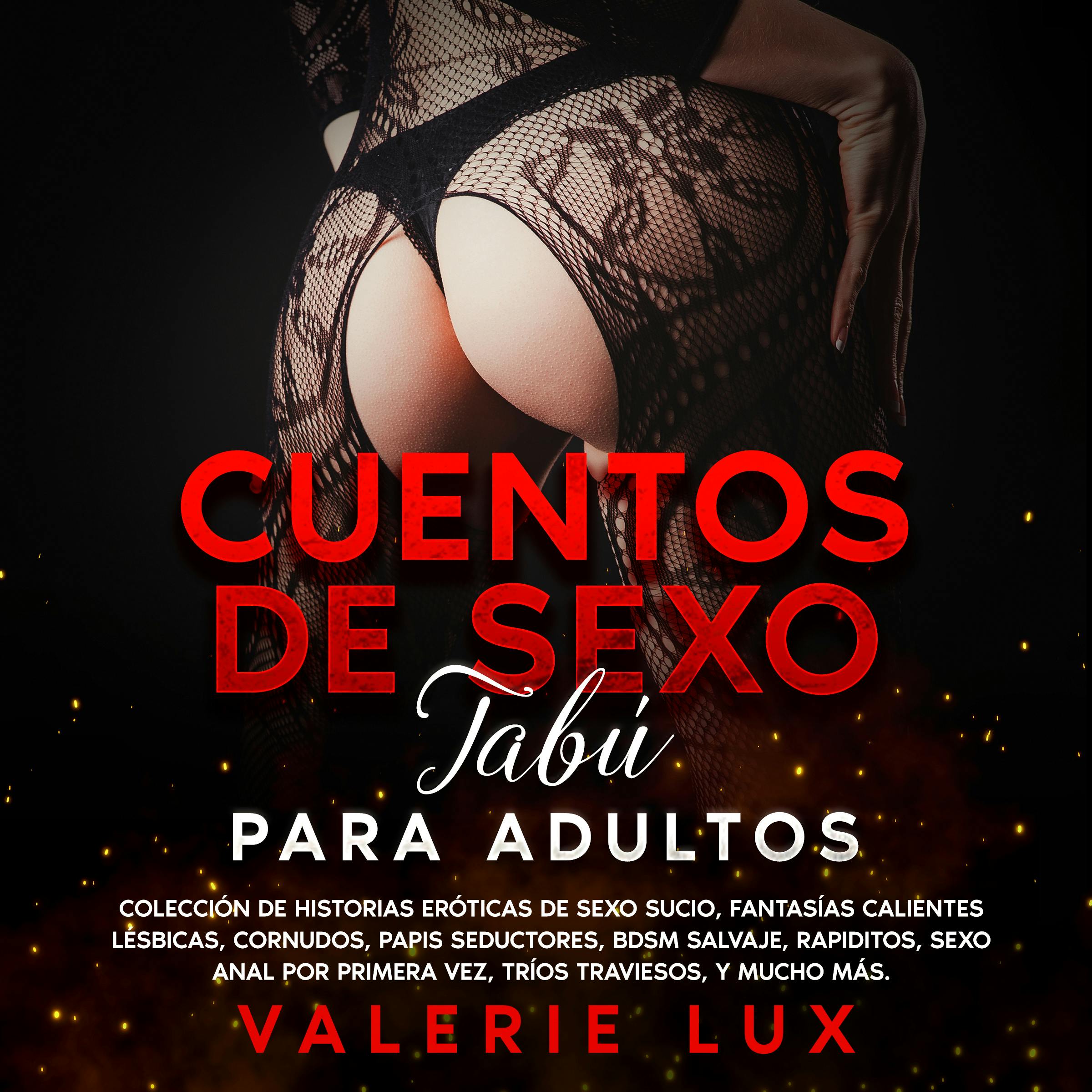 Cuentos De Sexo Tabú Para Adultos: Colección De Historias Eróticas De Sexo  Sucio, Fantasías Calientes Lésbicas, Cornudos, Papis Seductores, BDSM  Salvaje, Rapiditos, Sexo Anal Por Primera Vez, Tríos Traviesos, Y Mucho  Más. |