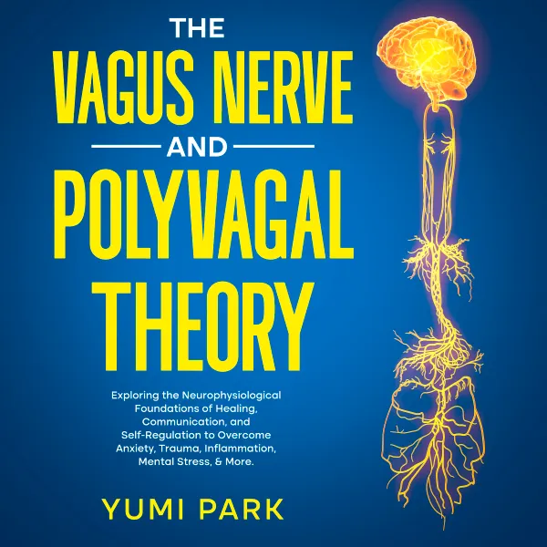 The Vagus Nerve and Polyvagal Theory: Exploring the Neurophysiological Foundations of Healing, Communication, and Self-Regulation to Overcome Anxiety, Trauma, Inflammation, Mental Stress, & More.