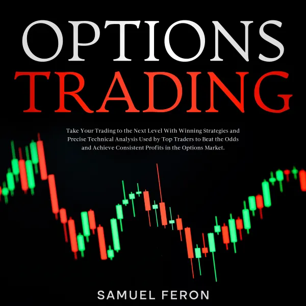 Options Trading: Take Your Trading to the Next Level With Winning Strategies and Precise Technical Analysis Used by Top Traders to Beat the Odds and Achieve Consistent Profits in the Options Market.