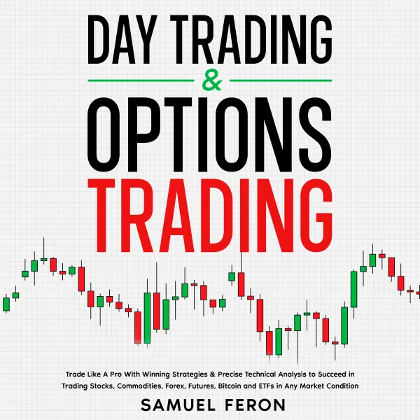 Day Trading & Options Trading: Trade Like A Pro With Winning Strategies & Precise Technical Analysis to Succeed in Trading Stocks, Commodities, Forex, Futures, Bitcoin and ETFs in Any Market Condition