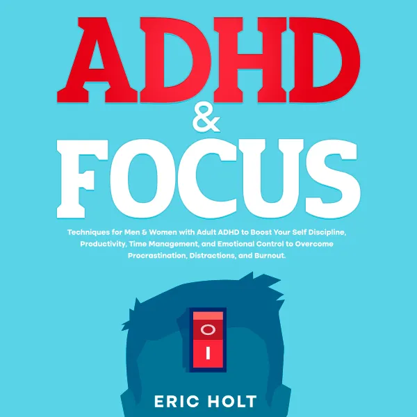 ADHD & Focus: Techniques for Men & Women with Adult ADHD to Boost Your Self Discipline, Productivity, Time Management, and Emotional Control to Overcome Procrastination, Distractions, and Burnout.