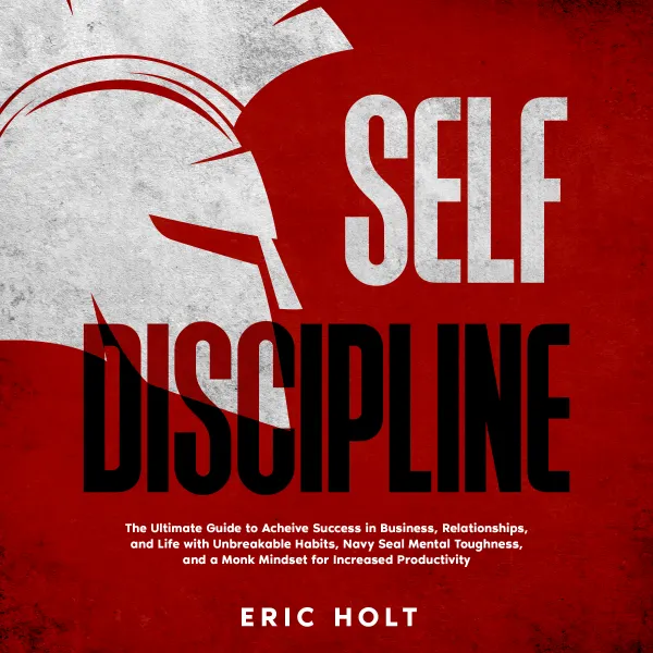  Self Discipline: The Ultimate Guide to Achieve Success in Business, Relationships, and Life with Unbreakable Habits, Navy Seal Mental Toughness, and a Monk Mindset for Increased Productivity