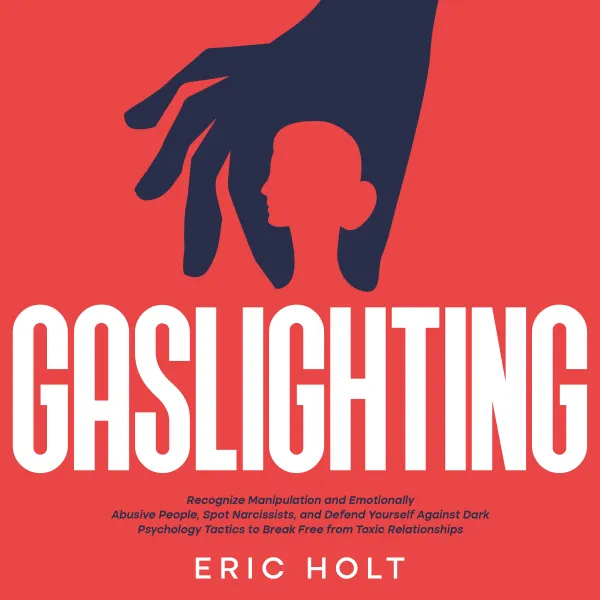  Gaslighting: Recognize Manipulation and Emotionally Abusive People, Spot Narcissists, and Defend Yourself Against Dark Psychology Tactics to Break Free from Toxic Relationships