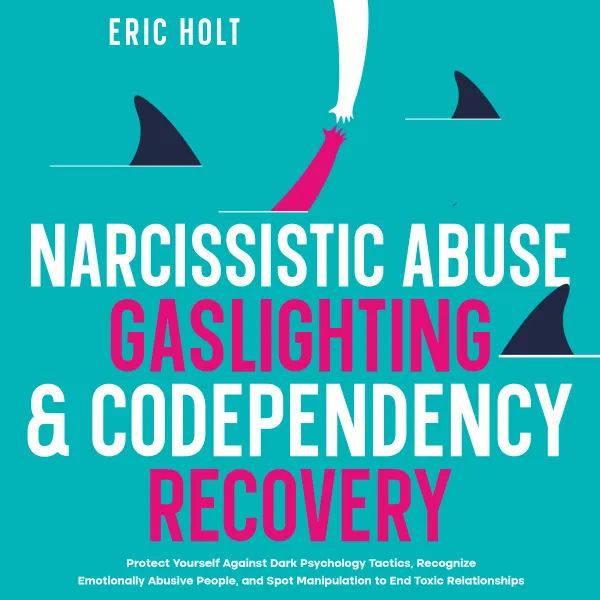  Narcissistic Abuse, Gaslighting, & Codependency Recovery:  Protect Yourself Against Dark Psychology Tactics, Recognize Emotionally Abusive People, and Spot Manipulation to End Toxic Relationships.
