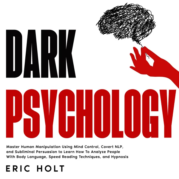 Dark Psychology:  Master Human Manipulation Using Mind Control, Covert NLP, and Subliminal Persuasion to Learn How To Analyze People With Body Language, Speed Reading Techniques, and Hypnosis.