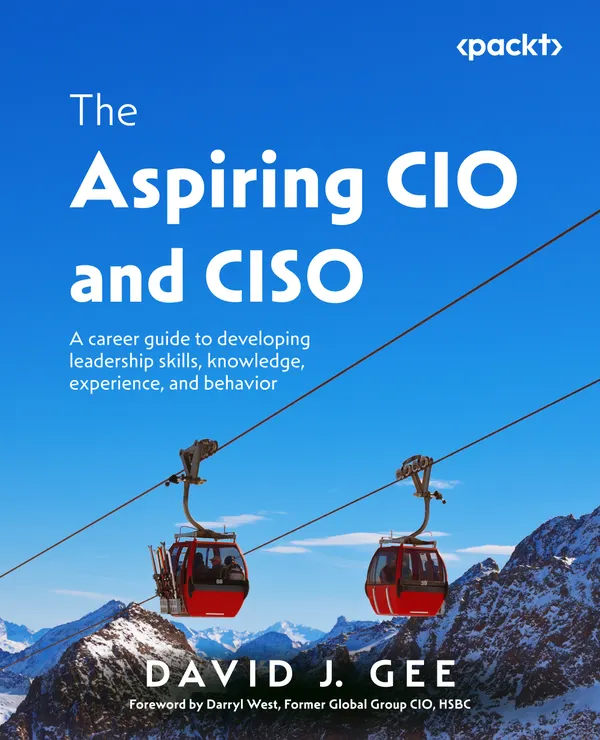 The Aspiring CIO and CISO : A career guide to developing leadership skills, knowledge, experience, and behavior
