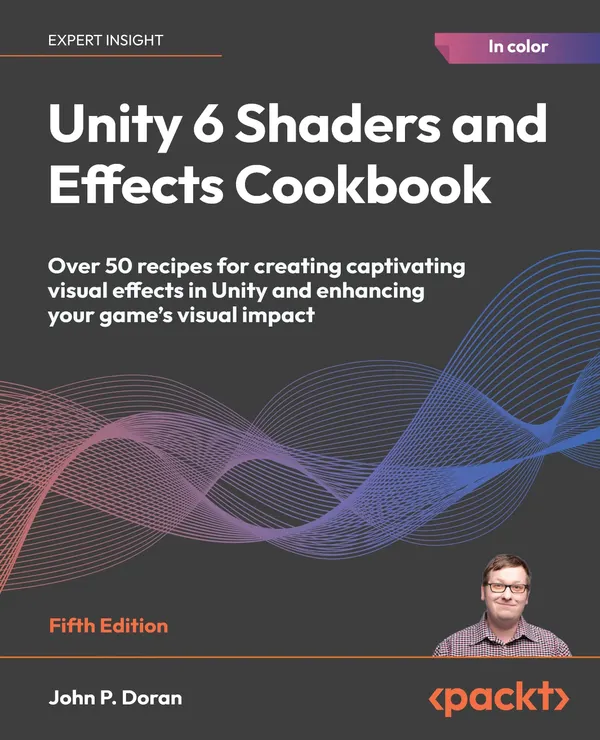 Unity 6 Shaders and Effects Cookbook : Over 50 recipes for creating captivating visual effects in Unity and enhancing your game's visual impact