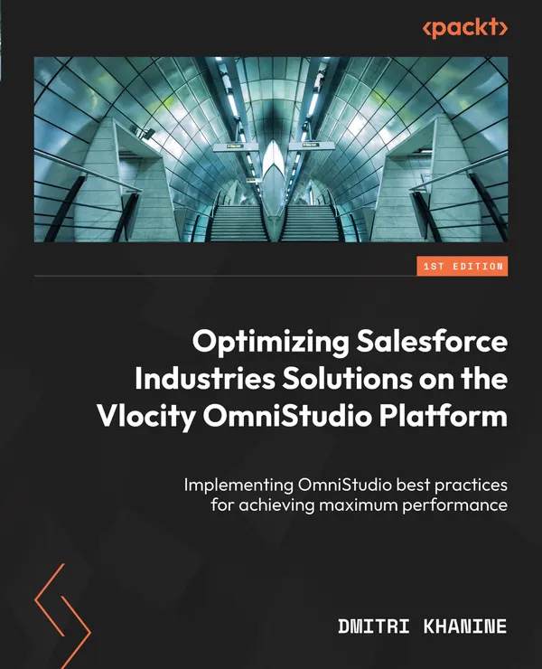 Optimizing Salesforce Industries Solutions on the Vlocity OmniStudio Platform : Implementing OmniStudio best practices for achieving maximum performance