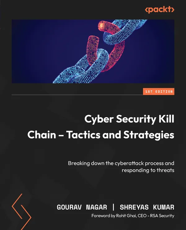 Cyber Security Kill Chain - Tactics and Strategies : Breaking down the cyberattack process and responding to threats