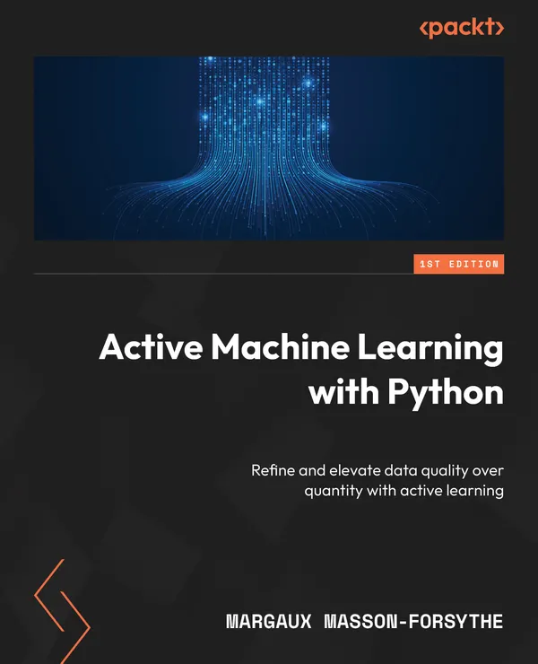 Active Machine Learning with Python : Refine and elevate data quality over quantity with active learning
