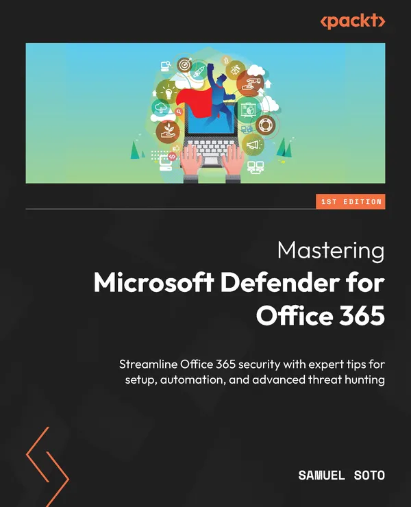 Mastering Microsoft Defender for Office 365 : Streamline Office 365 security with expert tips for setup, automation, and advanced threat hunting