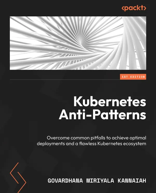 Kubernetes Anti-Patterns : Overcome common pitfalls to achieve optimal deployments and a flawless Kubernetes ecosystem