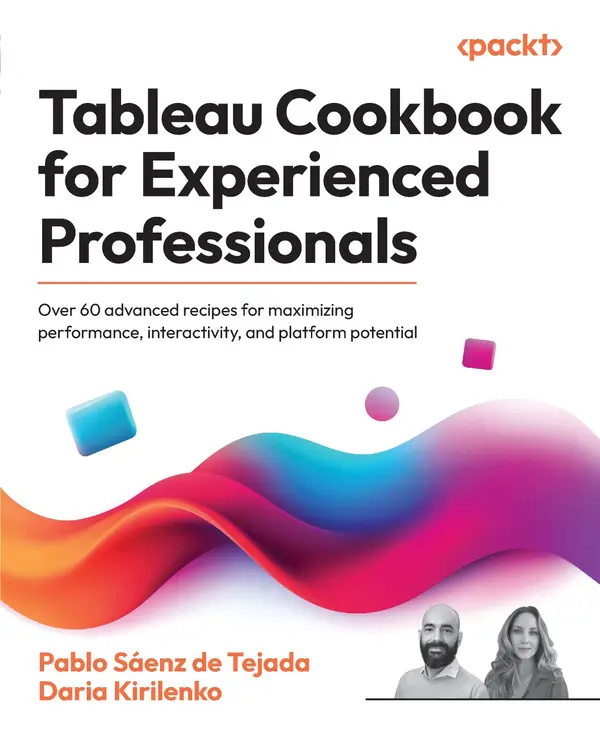 Tableau Cookbook for Experienced Professionals : Over 60 advanced recipes for maximizing performance, interactivity, and platform potential