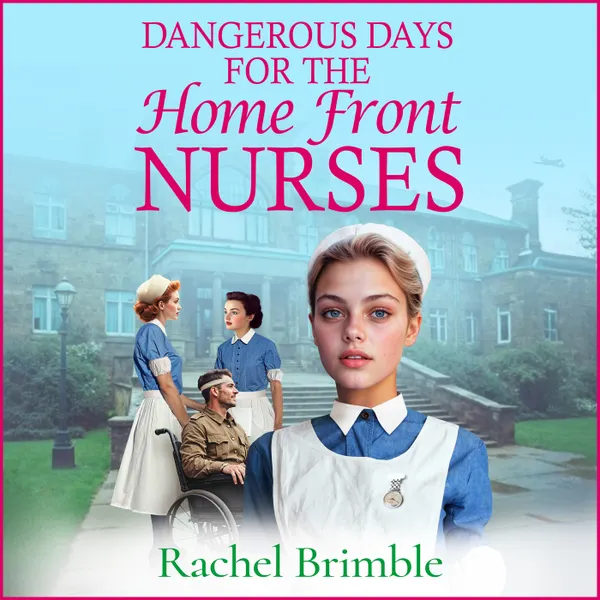 Dangerous Days for the Home Front Nurses - Heart-warming, gritty and gripping, A BRAND NEW wartime saga series from Rachel Brimble for 2025 (Unabridged)