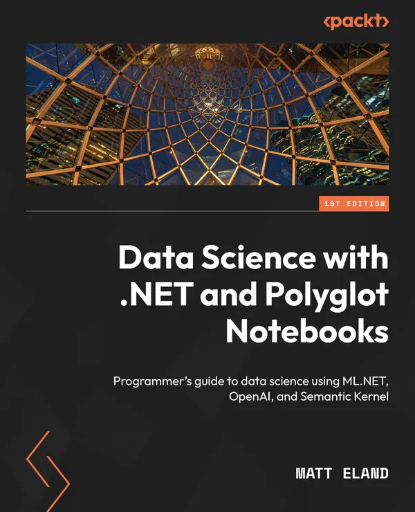 Data Science with .NET and Polyglot Notebooks : Programmer's guide to data science using ML.NET, OpenAI, and Semantic Kernel