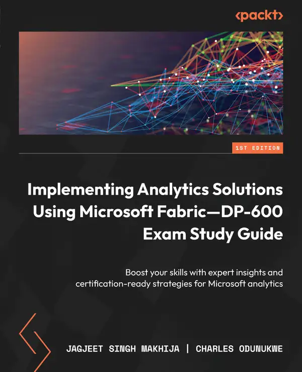 Implementing Analytics Solutions Using Microsoft Fabric—DP-600 Exam Study Guide : Boost your skills with expert insights and certification-ready strategies for Microsoft analytics