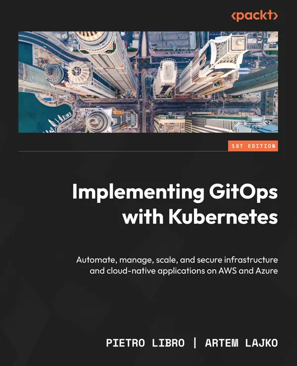 Implementing GitOps with Kubernetes : Automate, manage, scale, and secure infrastructure and cloud-native applications on AWS and Azure