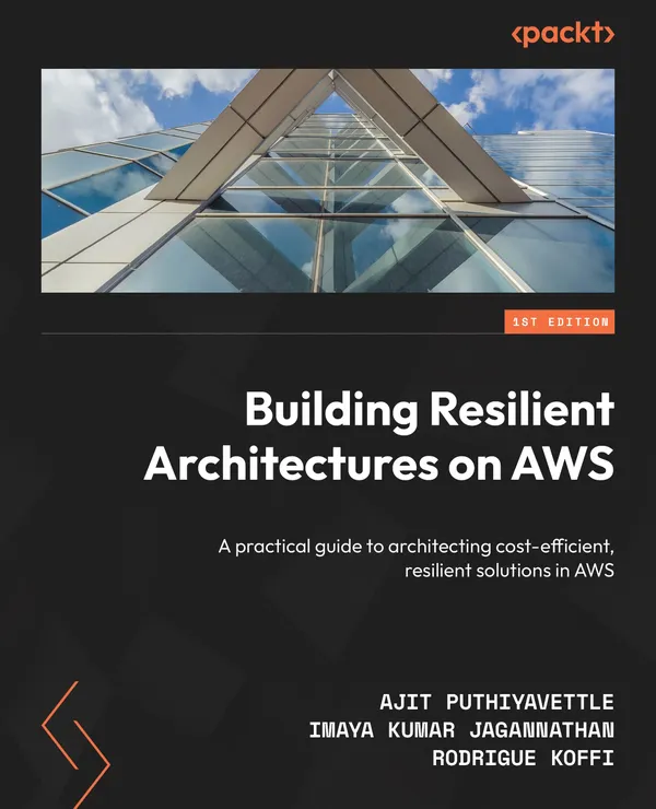 Building Resilient Architectures on AWS : A practical guide to architecting cost-efficient, resilient solutions in AWS