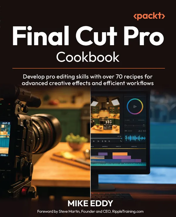 Final Cut Pro Cookbook : Develop pro editing skills with over 70 recipes for advanced creative effects and efficient workflows