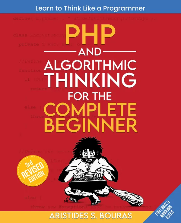 PHP and Algorithmic Thinking for the Complete Beginner : Learn to think like a programmer by mastering PHP and algorithmic thinking.