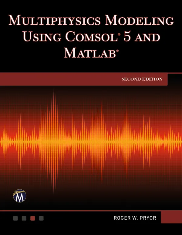 Multiphysics Modeling Using COMSOL 5 and MATLAB : Explore Advanced Techniques for Simulation and Analysis