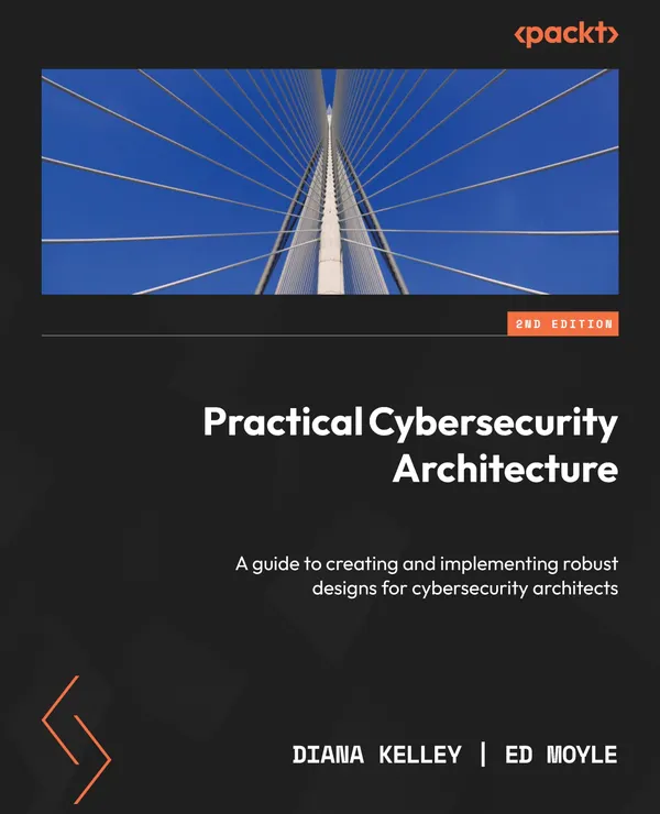 Practical Cybersecurity Architecture : A guide to creating and implementing robust designs for cybersecurity architects