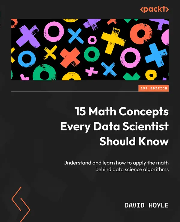15 Math Concepts Every Data Scientist Should Know : Understand and learn how to apply the math behind data science algorithms
