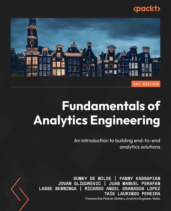 Fundamentals of Analytics Engineering : An introduction to building end-to-end analytics solutions