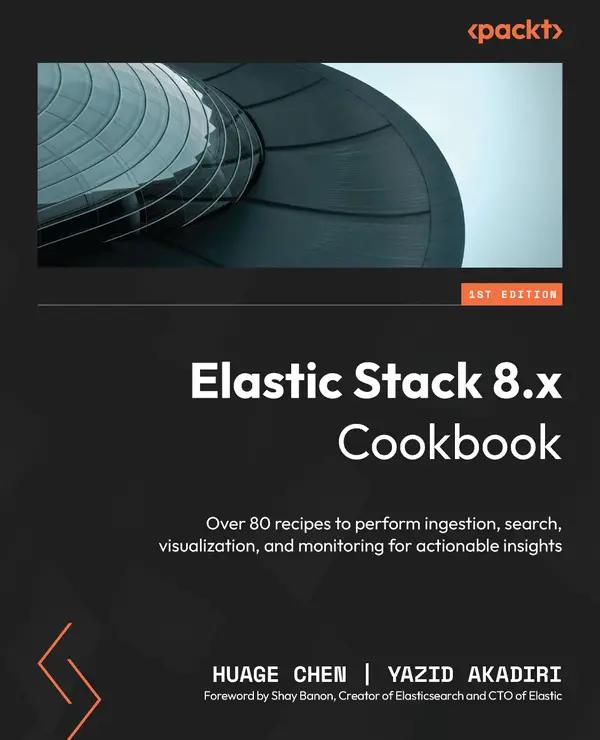 Elastic Stack 8.x Cookbook : Over 80 recipes to perform ingestion, search, visualization, and monitoring for actionable insights