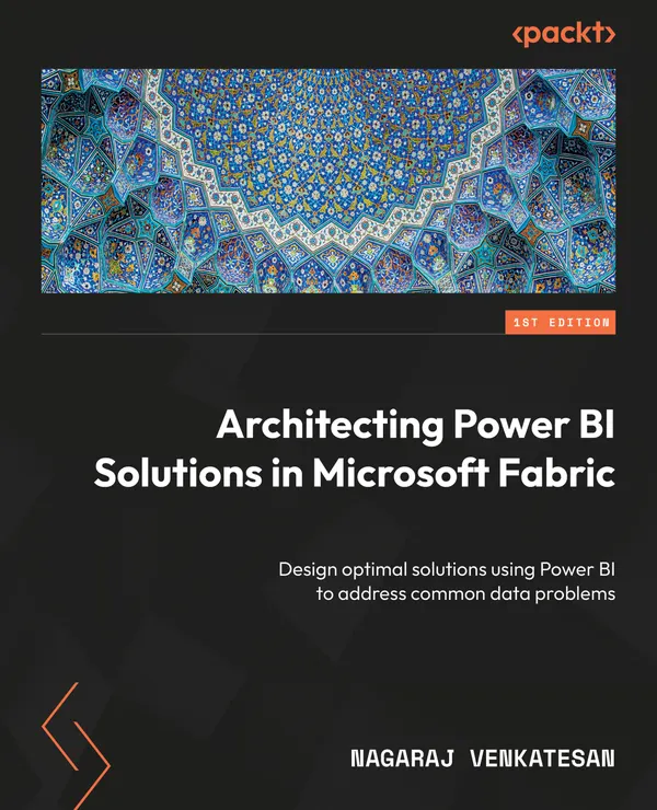 Architecting Power BI Solutions in Microsoft Fabric : Design optimal solutions using Power BI to address common data problems