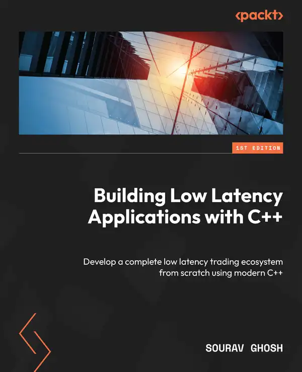 Building Low Latency Applications with C++ : Develop a complete low latency trading ecosystem from scratch using modern C++