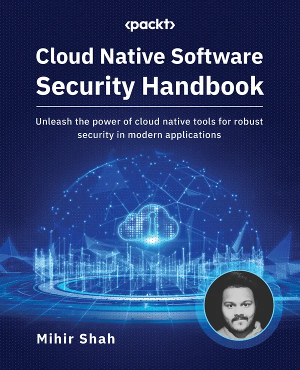 Cloud Native Software Security Handbook : Unleash the power of cloud native tools for robust security in modern applications