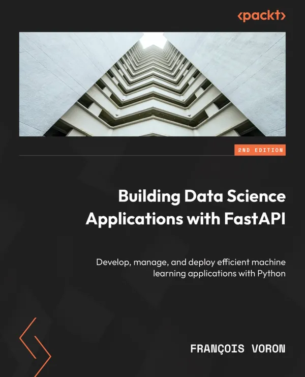 Building Data Science Applications with FastAPI : Develop, manage, and deploy efficient machine learning applications with Python