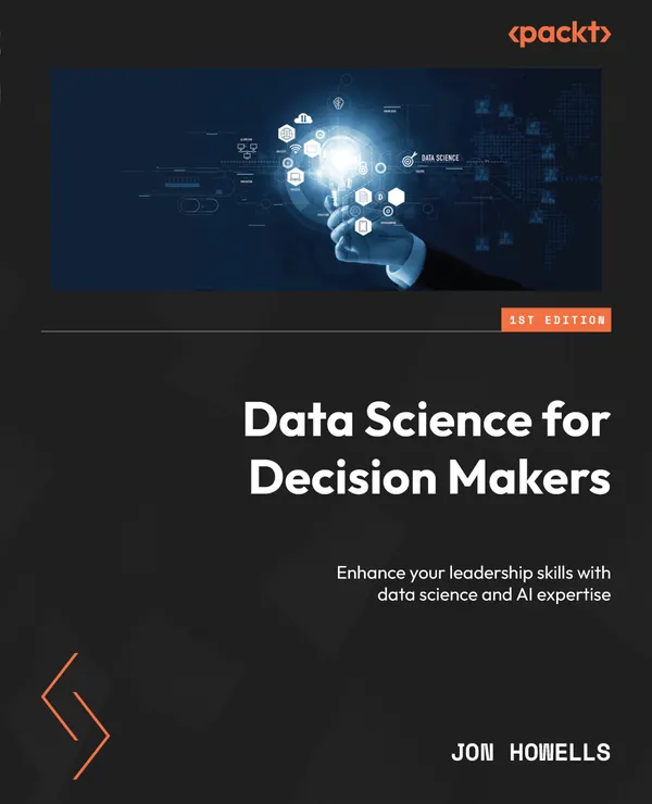 Data Science for Decision Makers : Enhance your leadership skills with data science and AI expertise
