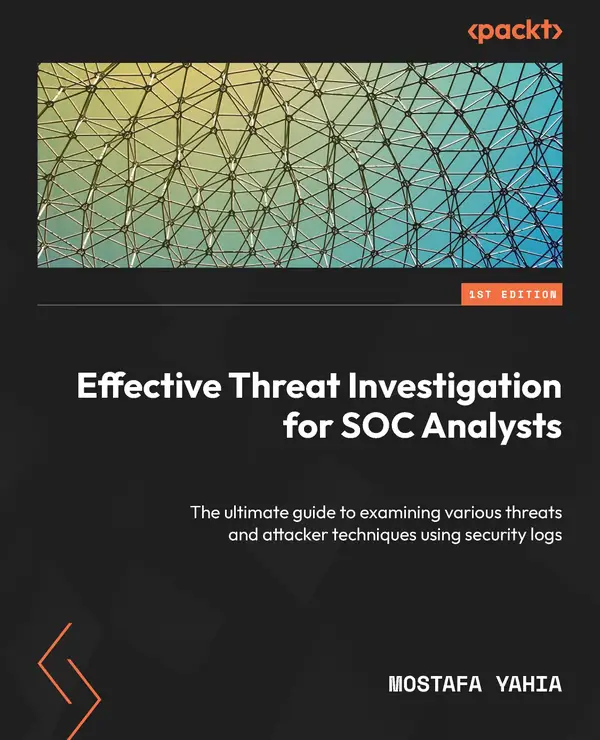 Effective Threat Investigation for SOC Analysts : The ultimate guide to examining various threats and attacker techniques using security logs