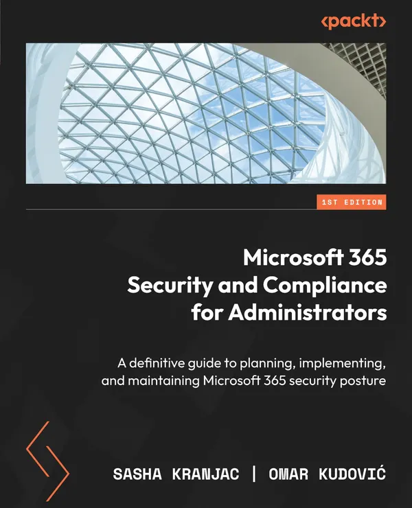 Microsoft 365 Security and Compliance for Administrators : A definitive guide to planning, implementing, and maintaining Microsoft 365 security posture