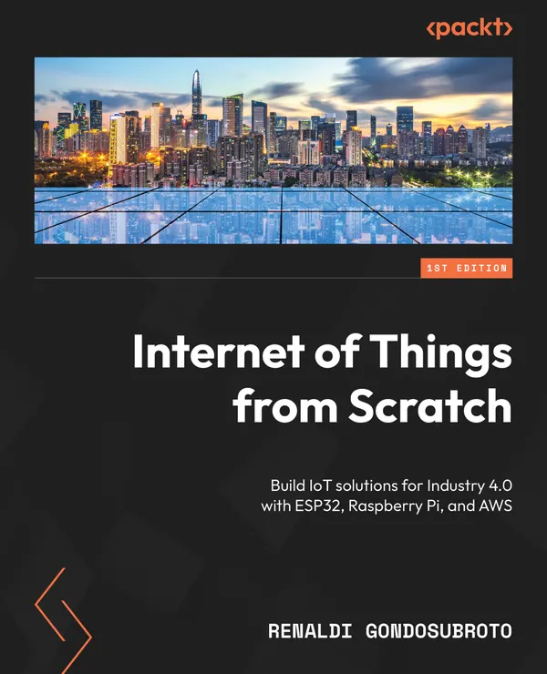 Internet of Things from Scratch : Build IoT solutions for Industry 4.0 with ESP32, Raspberry Pi, and AWS
