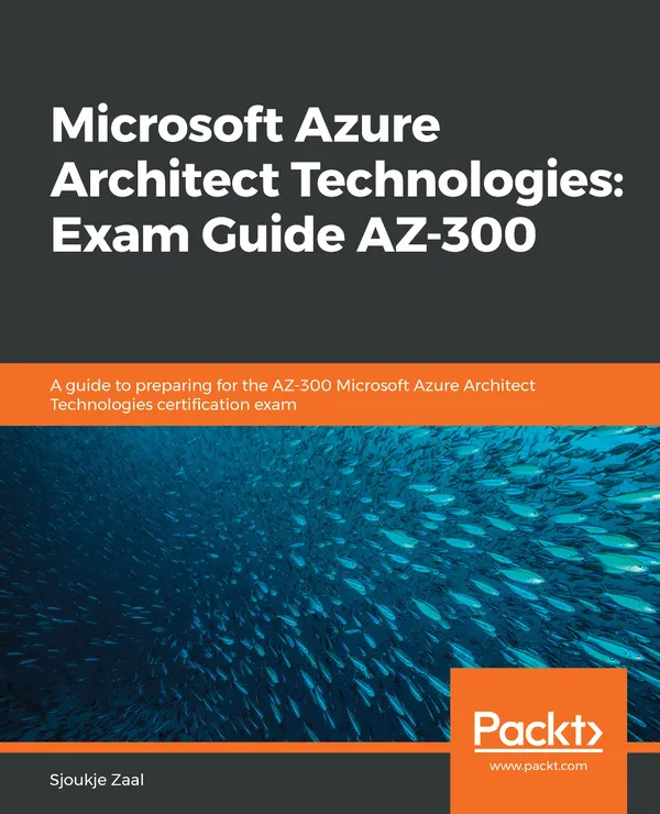 Microsoft Azure Architect Technologies: Exam Guide AZ-300 : A guide to preparing for the AZ-300 Microsoft Azure Architect Technologies certification exam