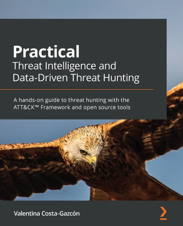 Practical Threat Intelligence and Data-Driven Threat Hunting : A hands-on guide to threat hunting with the ATT&CK™ Framework and open source tools