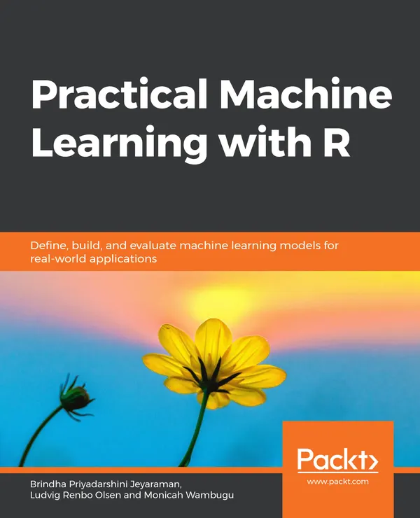Practical Machine Learning with R : Define, build, and evaluate machine learning models for real-world applications