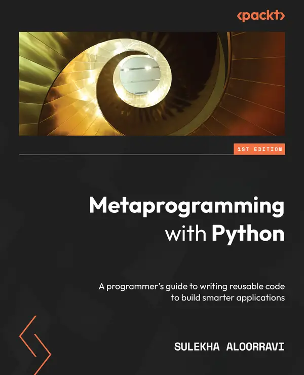 Metaprogramming with Python : A programmer's guide to writing reusable code to build smarter applications