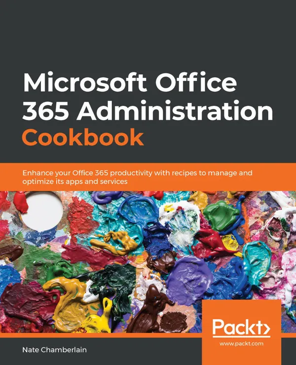Microsoft Office 365 Administration Cookbook : Enhance your Office 365 productivity with recipes to manage and optimize its apps and services