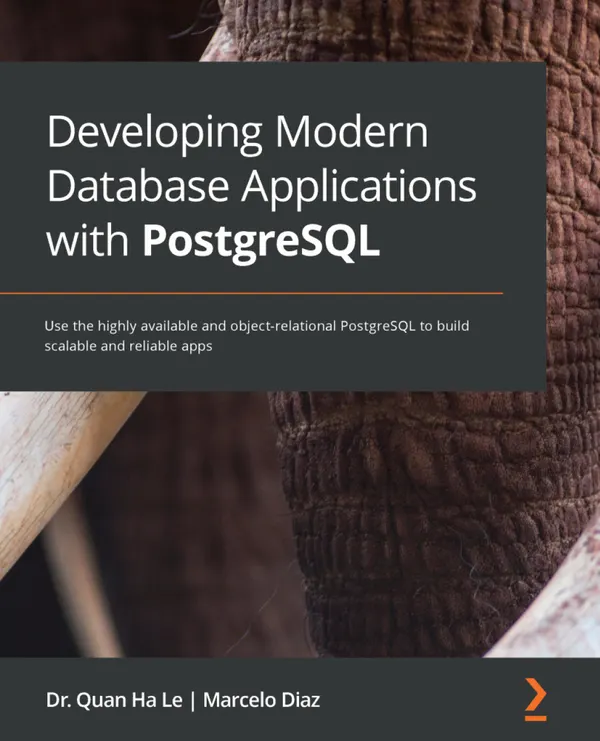 Developing Modern Database Applications with PostgreSQL : Use the highly available and object-relational PostgreSQL to build scalable and reliable apps