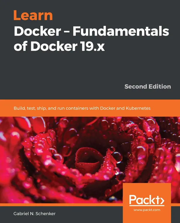 Learn Docker – Fundamentals of Docker 19.x : Build, test, ship, and run containers with Docker and Kubernetes, 2nd Edition