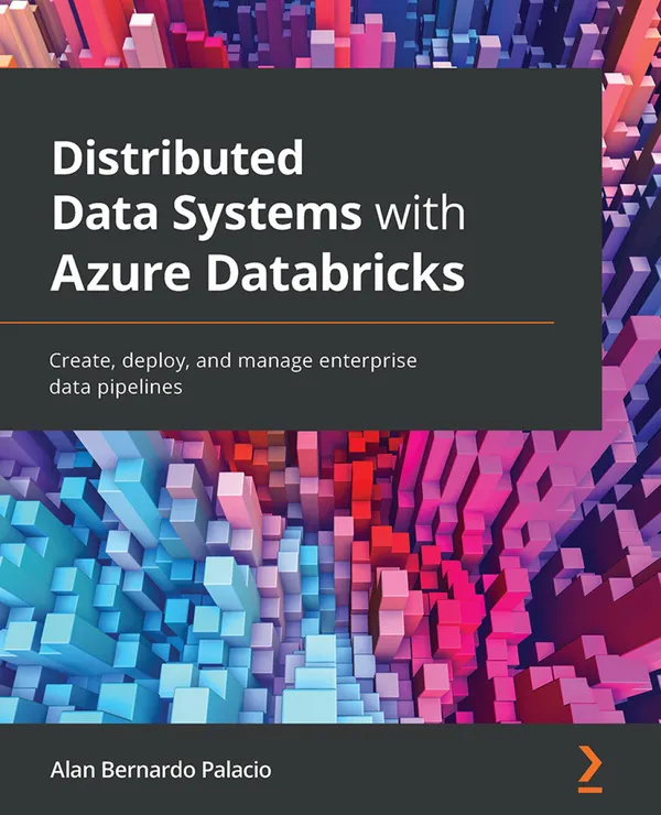 Distributed Data Systems with Azure Databricks : Create, deploy, and manage enterprise data pipelines