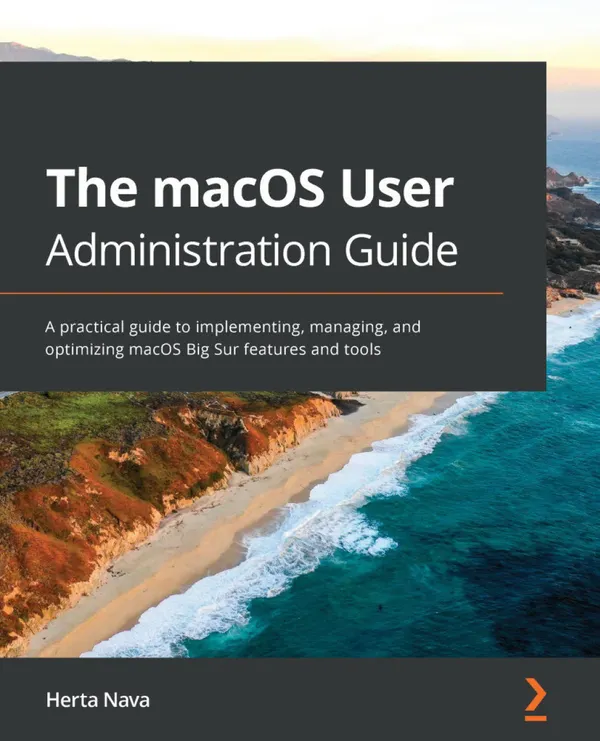 The macOS User Administration Guide : A practical guide to implementing, managing, and optimizing macOS Big Sur features and tools