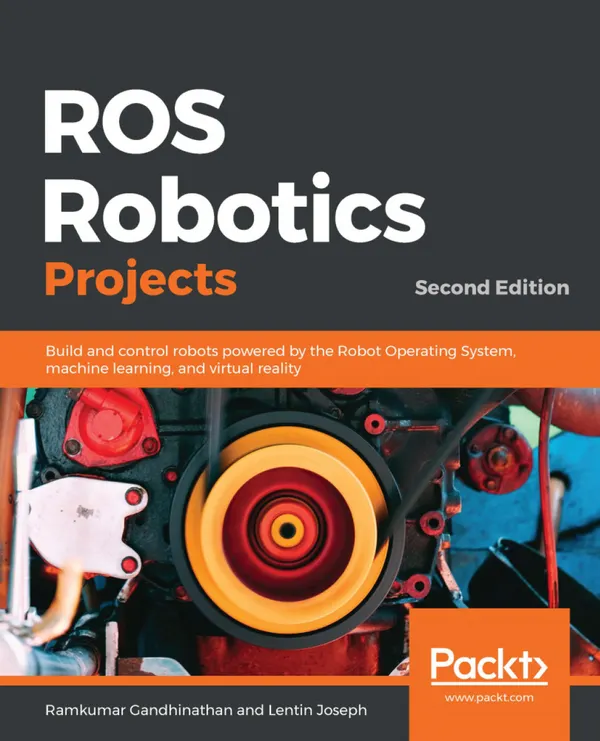 ROS Robotics Projects : Build and control robots powered by the Robot Operating System, machine learning, and virtual reality