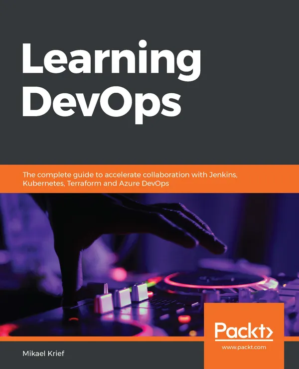 Learning DevOps : The complete guide to accelerate collaboration with Jenkins, Kubernetes, Terraform and Azure DevOps