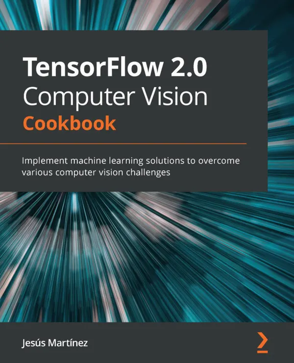 TensorFlow 2.0 Computer Vision Cookbook : Implement machine learning solutions to overcome various computer vision challenges
