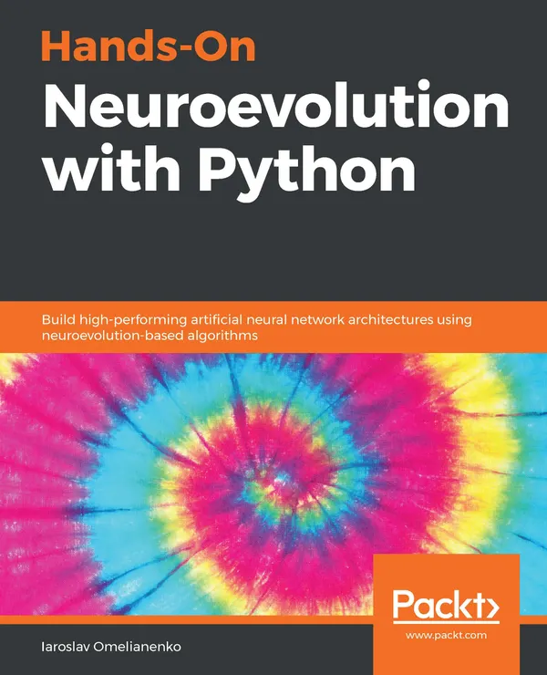 Hands-On Neuroevolution with Python : Build high-performing artificial neural network architectures using neuroevolution-based algorithms